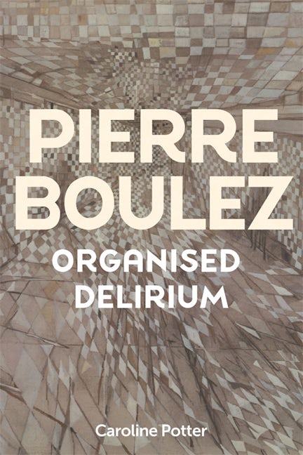 Book cover image for Pierre Boulez: Organised Delirium ISBN: 9781837650859